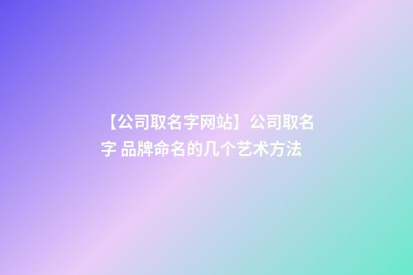 【公司取名字网站】公司取名字 品牌命名的几个艺术方法-第1张-公司起名-玄机派